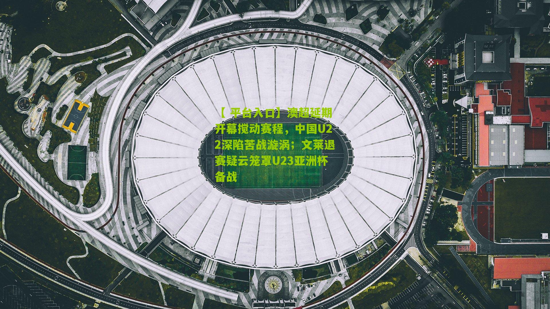 澳超延期开幕搅动赛程，中国U22深陷苦战漩涡；文莱退赛疑云笼罩U23亚洲杯备战