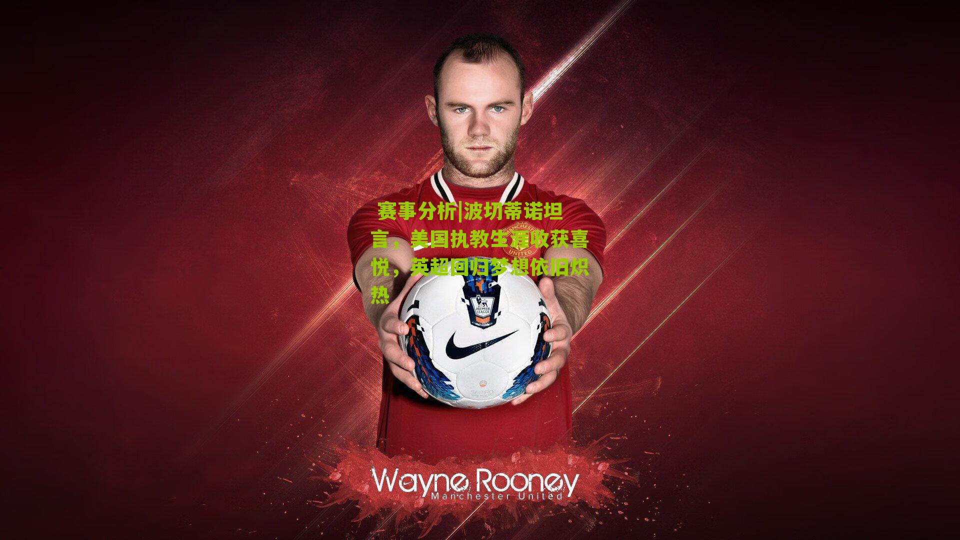 波切蒂诺坦言，美国执教生涯收获喜悦，英超回归梦想依旧炽热