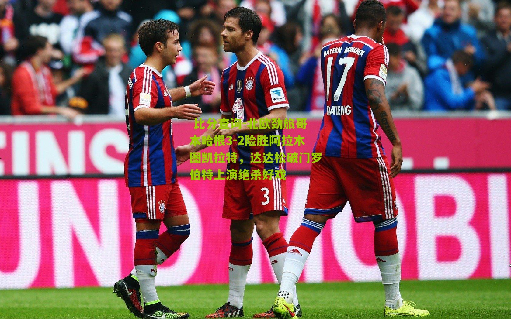 北欧劲旅哥本哈根3-2险胜阿拉木图凯拉特，达达松破门罗伯特上演绝杀好戏